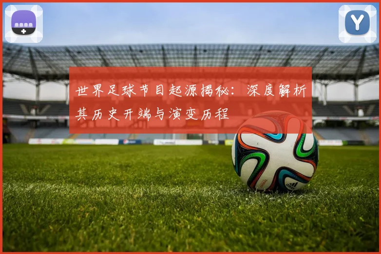世界足球节目起源揭秘:深度解析其历史开端与演变历程
