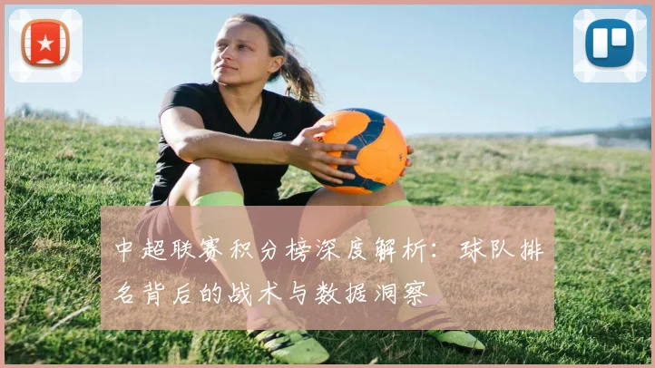 中超联赛积分榜深度解析：球队排名背后的战术与数据洞察