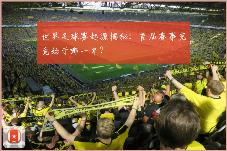 世界足球赛起源揭秘：首届赛事究竟始于哪一年？