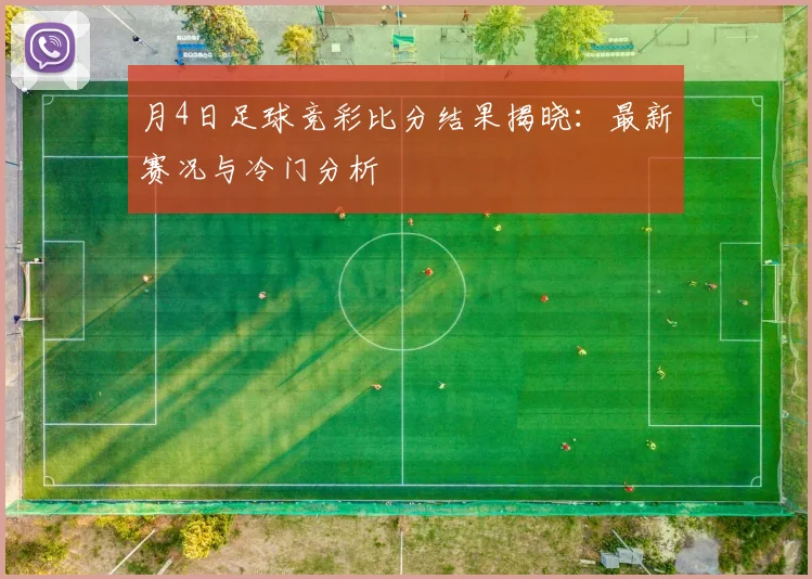 月4日足球竞彩比分结果揭晓：最新赛况与冷门分析