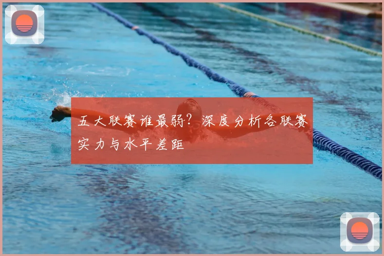 五大联赛谁最弱？深度分析各联赛实力与水平差距