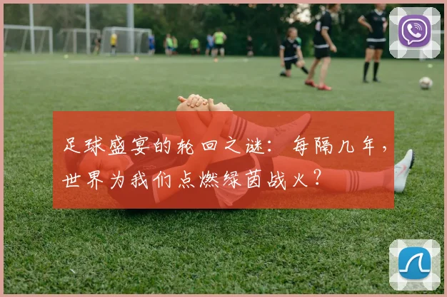 足球盛宴的轮回之谜：每隔几年，世界为我们点燃绿茵战火？