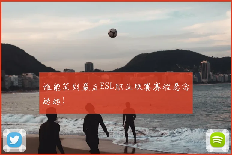 谁能笑到最后ESL职业联赛赛程悬念迭起!