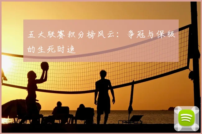 五大联赛积分榜风云：争冠与保级的生死时速