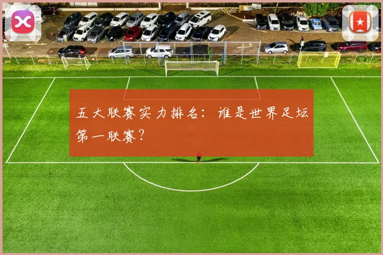 五大联赛实力排名:谁是世界足坛第一联赛?