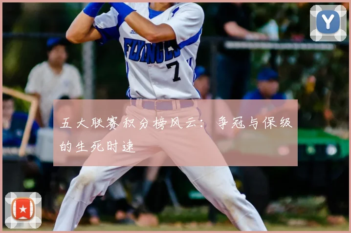 五大联赛积分榜风云:争冠与保级的生死时速