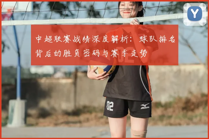 中超联赛战绩深度解析:球队排名背后的胜负密码与赛季走势