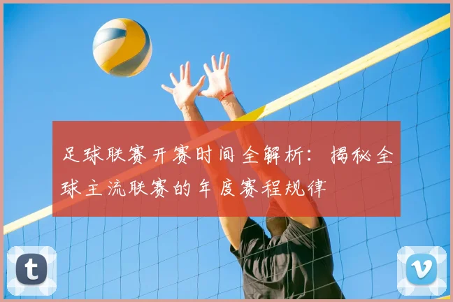 足球联赛开赛时间全解析:揭秘全球主流联赛的年度赛程规律