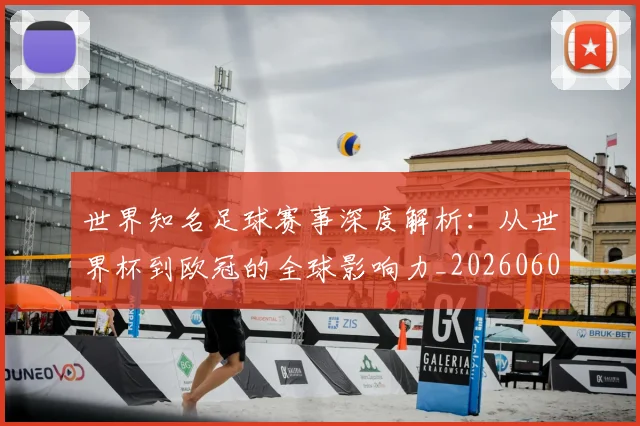世界知名足球赛事深度解析：从世界杯到欧冠的全球影响力_20260609201346