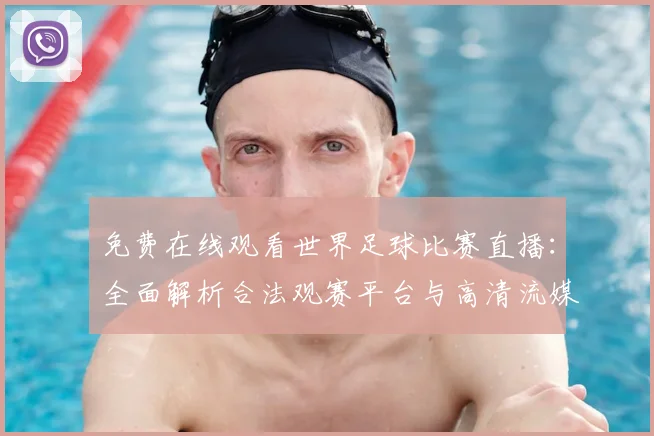免费在线观看世界足球比赛直播：全面解析合法观赛平台与高清流媒体指南