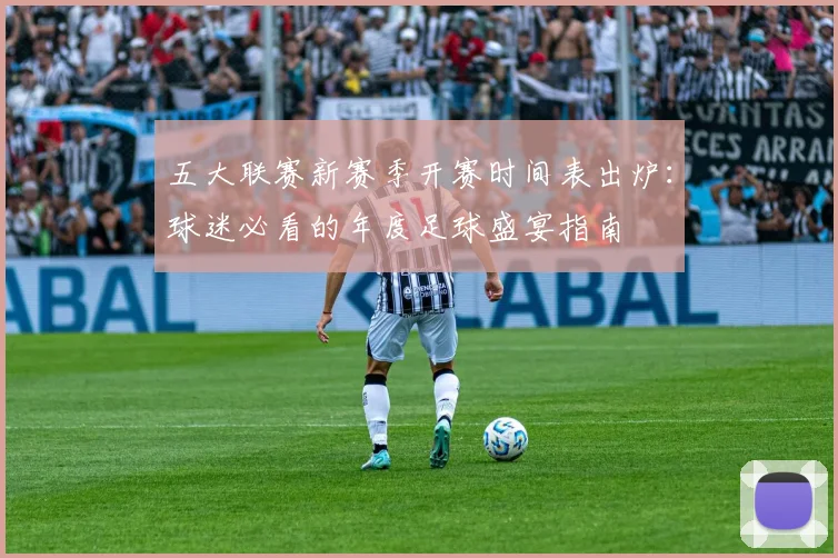 五大联赛新赛季开赛时间表出炉:球迷必看的年度足球盛宴指南