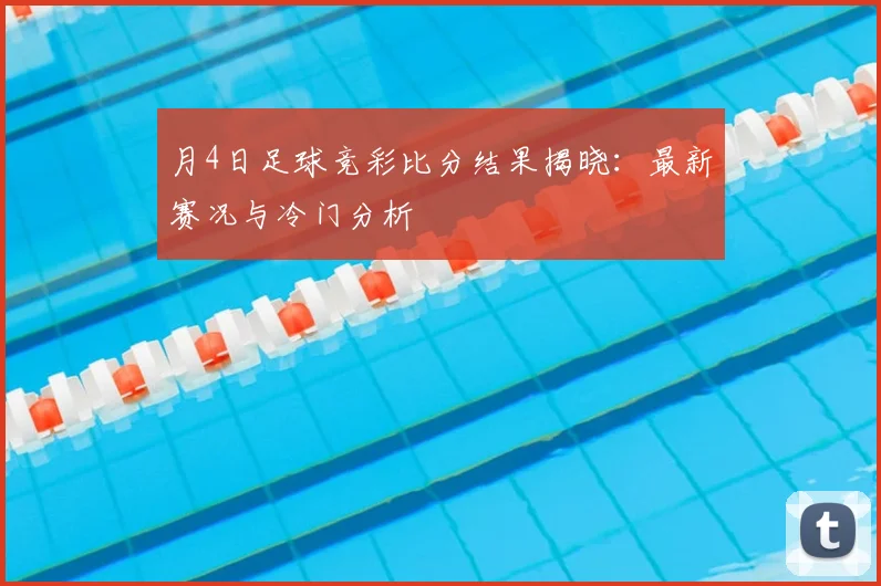 月4日足球竞彩比分结果揭晓：最新赛况与冷门分析