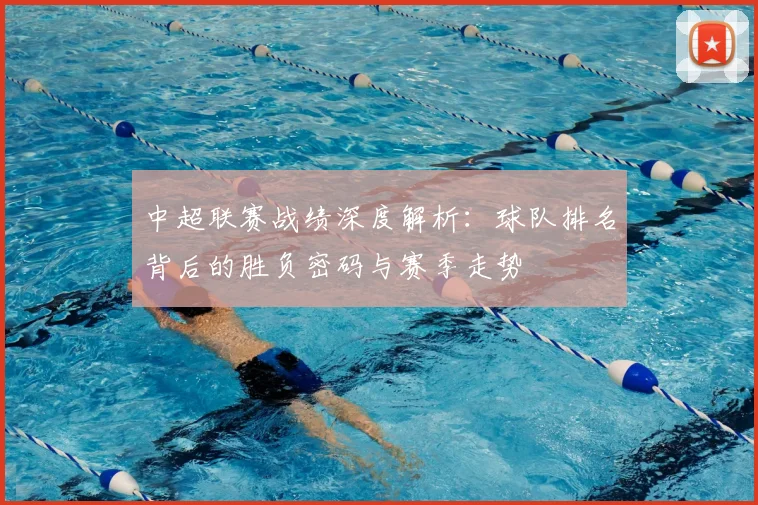中超联赛战绩深度解析:球队排名背后的胜负密码与赛季走势