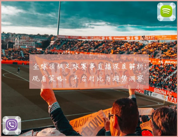 全球顶级足球赛事直播深度解析:观看策略、平台对比与趋势洞察