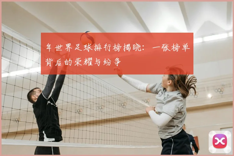 年世界足球排行榜揭晓:一张榜单背后的荣耀与纷争