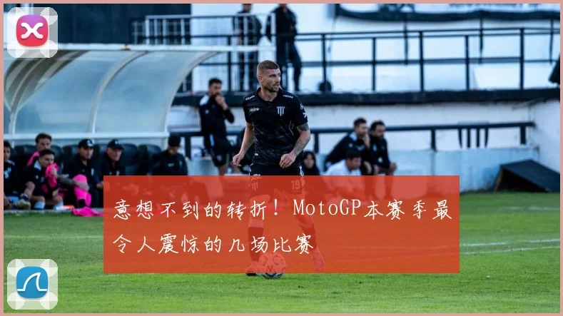意想不到的转折！MotoGP本赛季最令人震惊的几场比赛