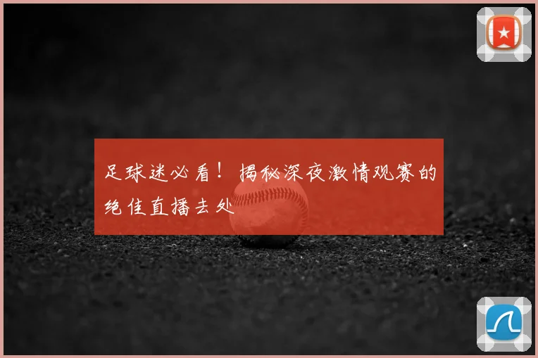 足球迷必看!揭秘深夜激情观赛的绝佳直播去处