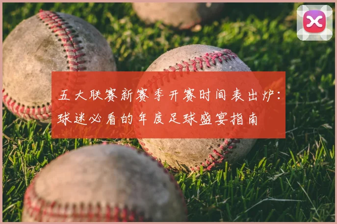 五大联赛新赛季开赛时间表出炉:球迷必看的年度足球盛宴指南