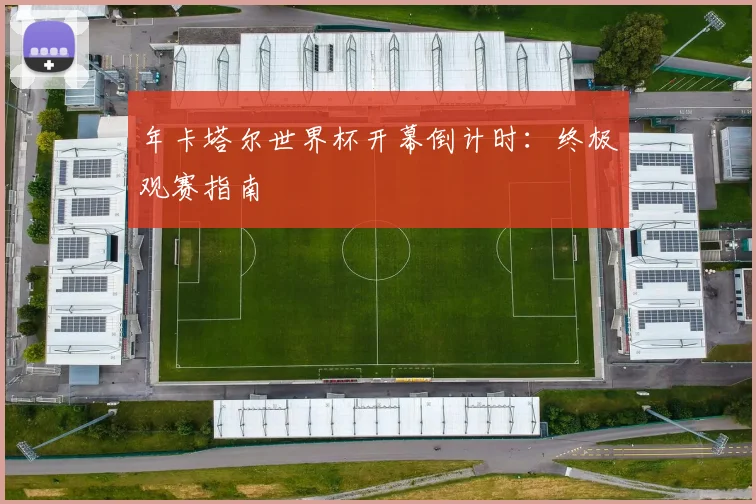 年卡塔尔世界杯开幕倒计时：终极观赛指南
