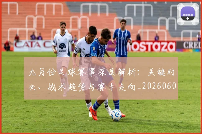 九月份足球赛事深度解析：关键对决、战术趋势与赛季走向_20260608020816