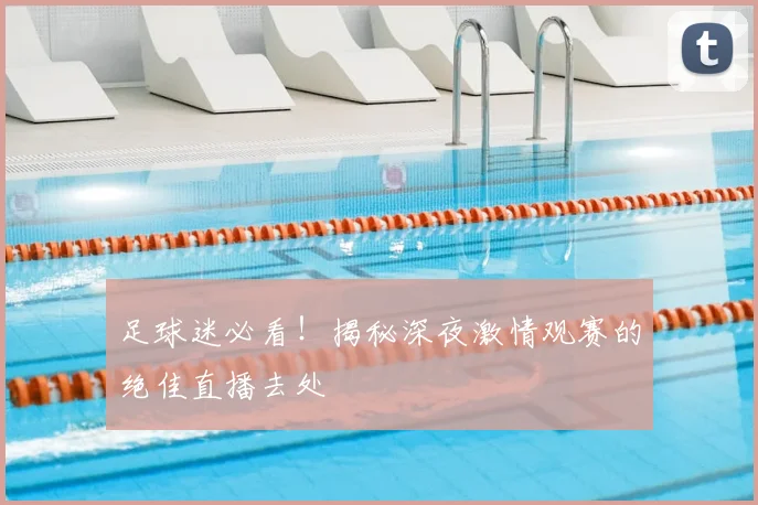 足球迷必看！揭秘深夜激情观赛的绝佳直播去处