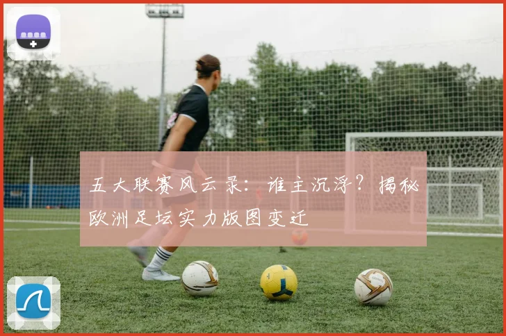 五大联赛风云录：谁主沉浮？揭秘欧洲足坛实力版图变迁